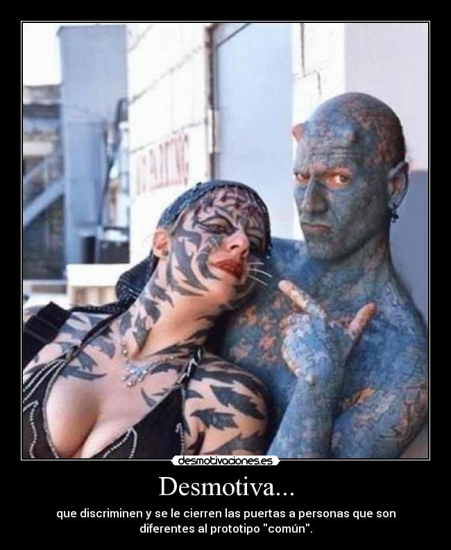 Desmotiva... - que discriminen y se le cierren las puertas a personas que son
diferentes al prototipo común.