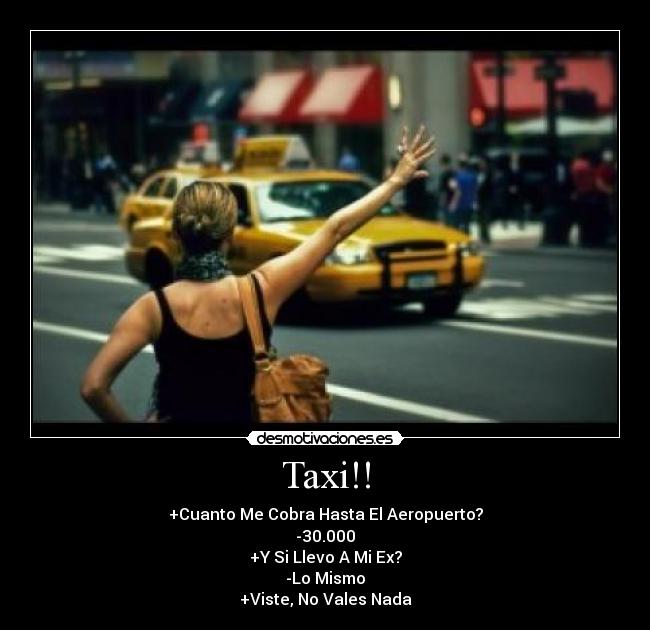 Taxi!! - +Cuanto Me Cobra Hasta El Aeropuerto?
-30.000
+Y Si Llevo A Mi Ex?
-Lo Mismo
+Viste, No Vales Nada