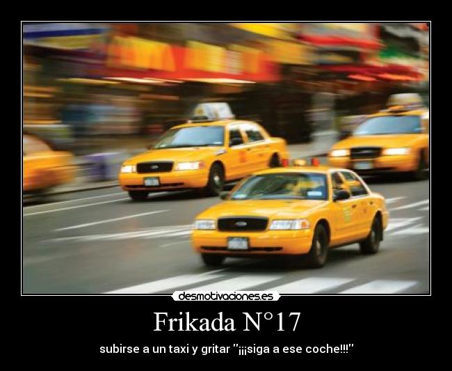 Frikada N°17 - subirse a un taxi y gritar ¡¡¡siga a ese coche!!!