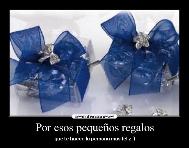 Por esos pequeños regalos -