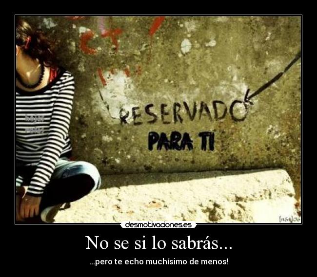 No se si lo sabrás... - ...pero te echo muchísimo de menos!