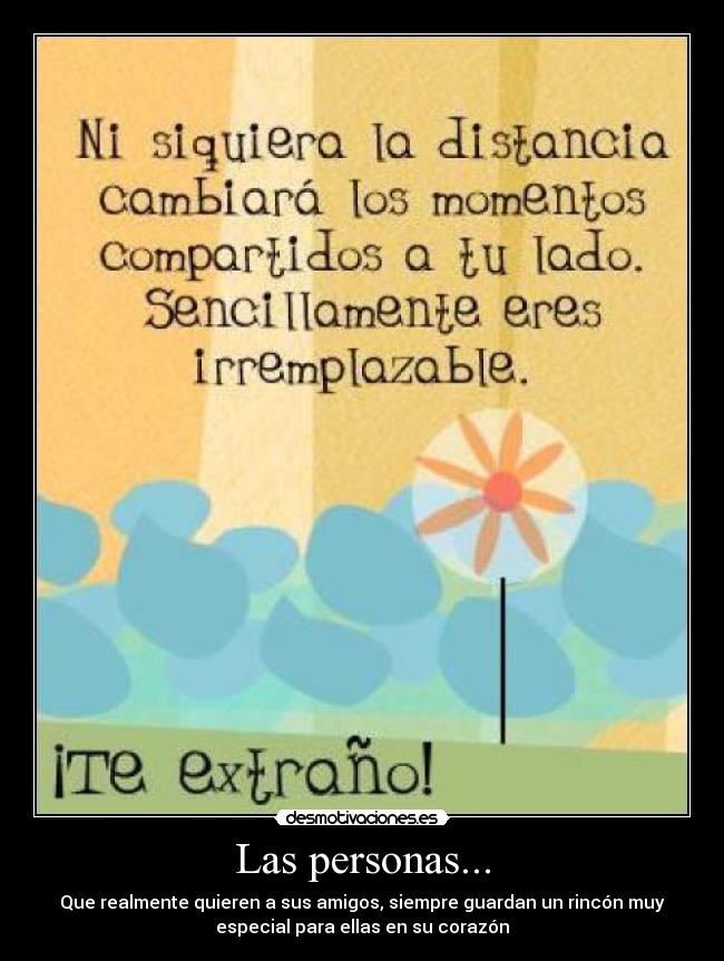 Las personas... - Que realmente quieren a sus amigos, siempre guardan un rincón muy
especial para ellas en su corazón