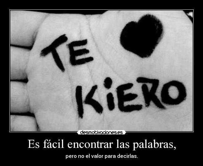 Es fácil encontrar las palabras, - pero no el valor para decirlas.