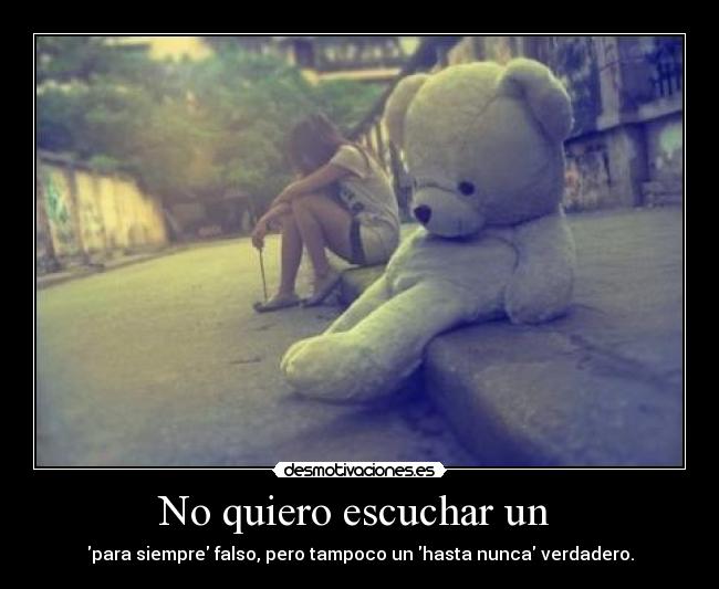 No quiero escuchar un - para siempre falso, pero tampoco un hasta nunca verdadero.