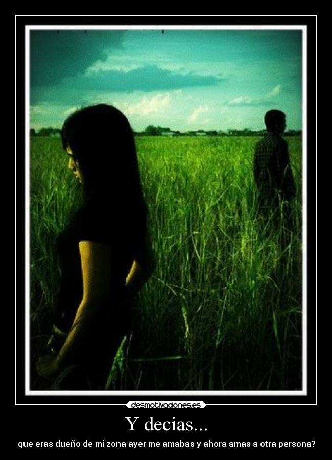 Y decias... - que eras dueño de mi zona ayer me amabas y ahora amas a otra persona?