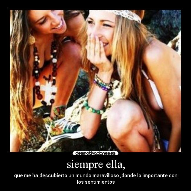 siempre ella, - que me ha descubierto un mundo maravilloso ,donde lo importante son
los sentimientos