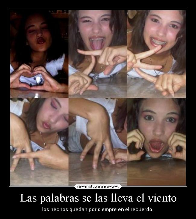 Las palabras se las lleva el viento - los hechos quedan por siempre en el recuerdo..