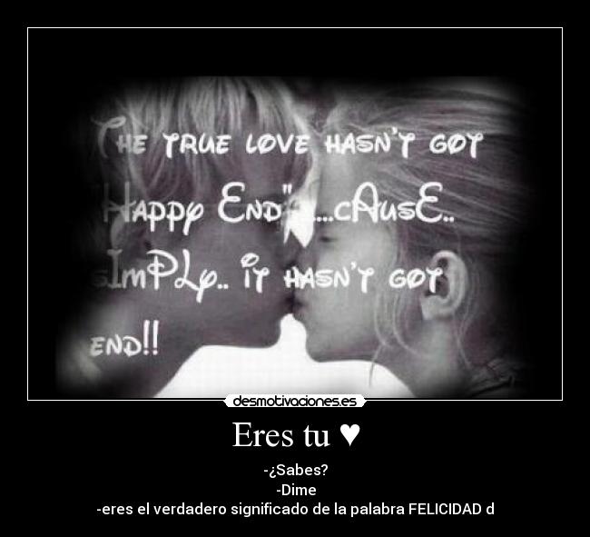 Eres tu ♥ - -¿Sabes?
-Dime
-eres el verdadero significado de la palabra FELICIDAD♥d♥