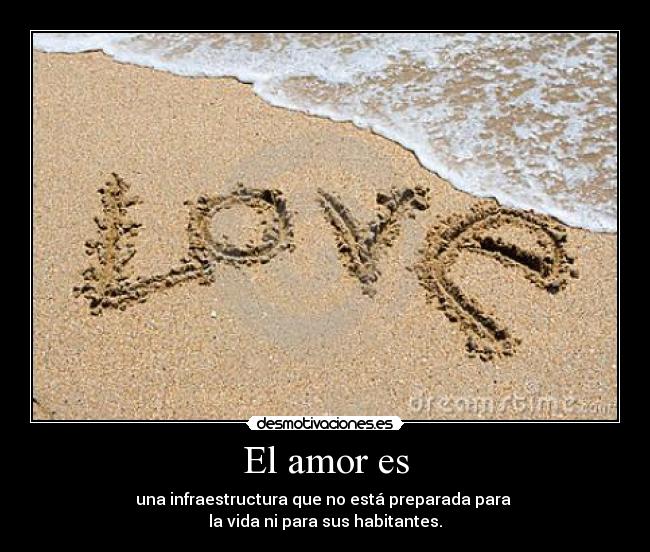 El amor es - una infraestructura que no está preparada para 
la vida ni para sus habitantes.