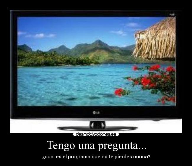 Tengo una pregunta... - ¿cuál es el programa que no te pierdes nunca?