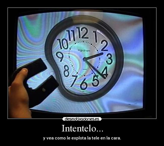 Intentelo... - y vea como le explota la tele en la cara.