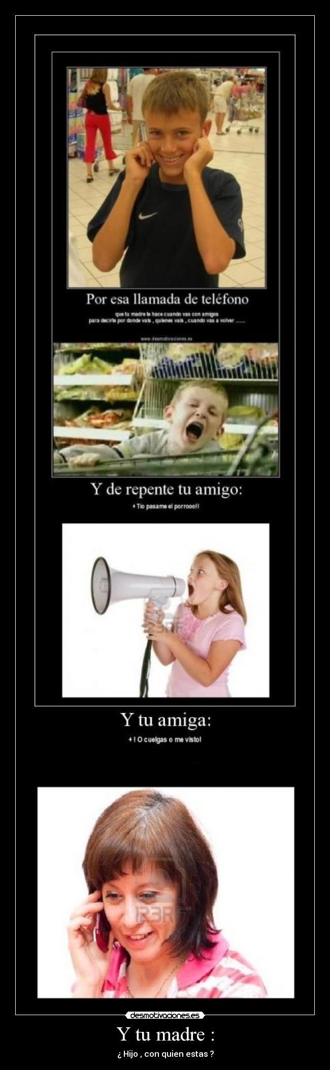 Y tu madre : - ¿ Hijo , con quien estas ?