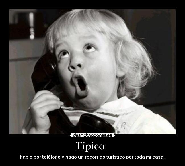 Típico: - hablo por teléfono y hago un recorrido turístico por toda mi casa.