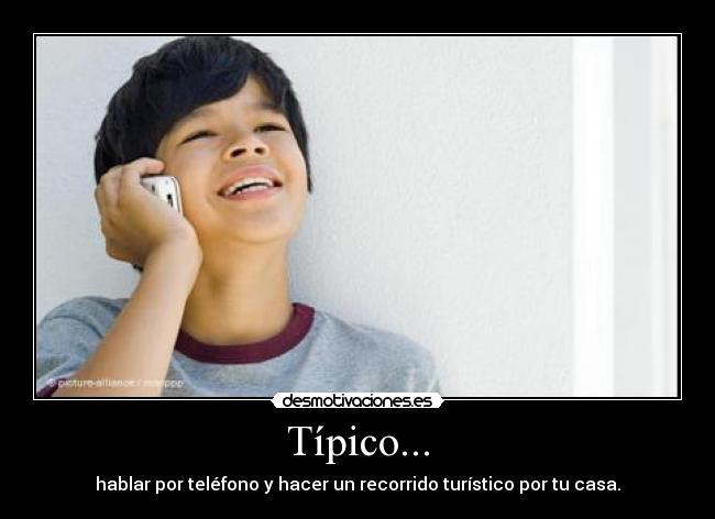 Típico... - hablar por teléfono y hacer un recorrido turístico por tu casa.