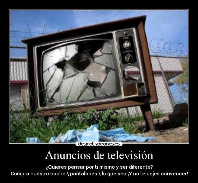 Anuncios de televisión - ¿Quieres pensar por ti mismo y ser diferente?
Compra nuestro coche \ pantalones \ lo que sea ¡Y no te dejes convencer!