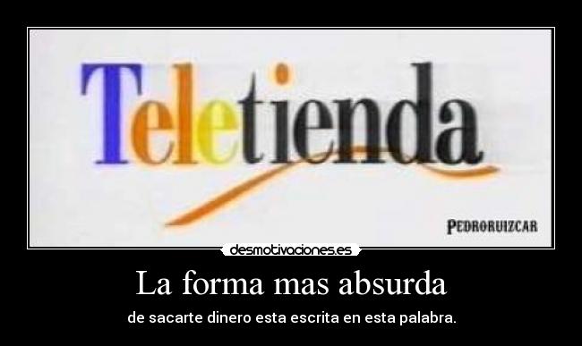 La forma mas absurda - de sacarte dinero esta escrita en esta palabra.