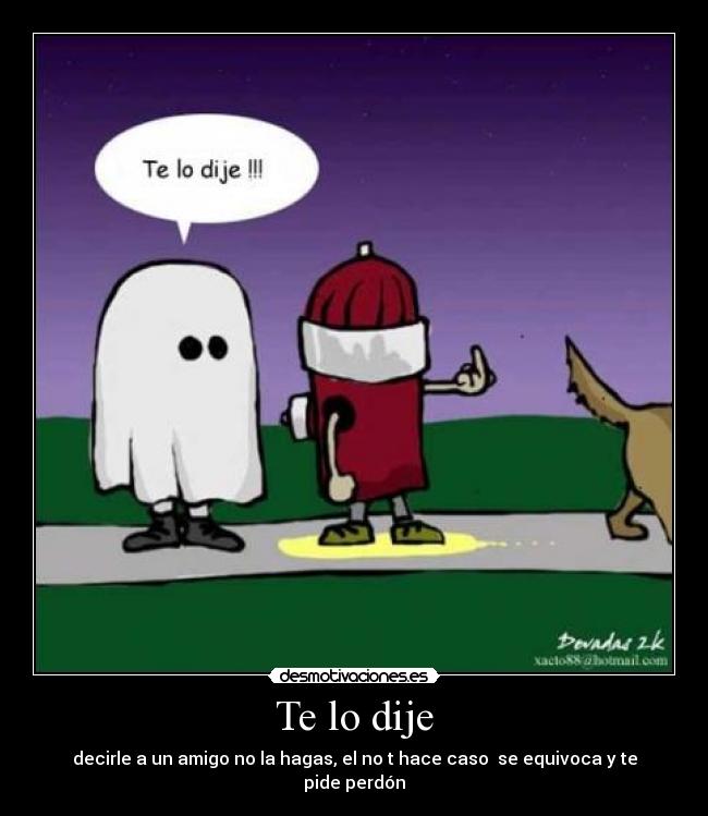 Te lo dije - decirle a un amigo no la hagas, el no t hace caso se equivoca y te pide perdón