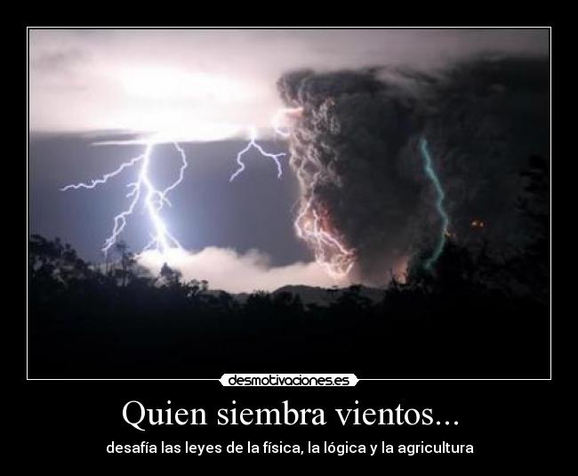Quien siembra vientos... - desafía las leyes de la física, la lógica y la agricultura