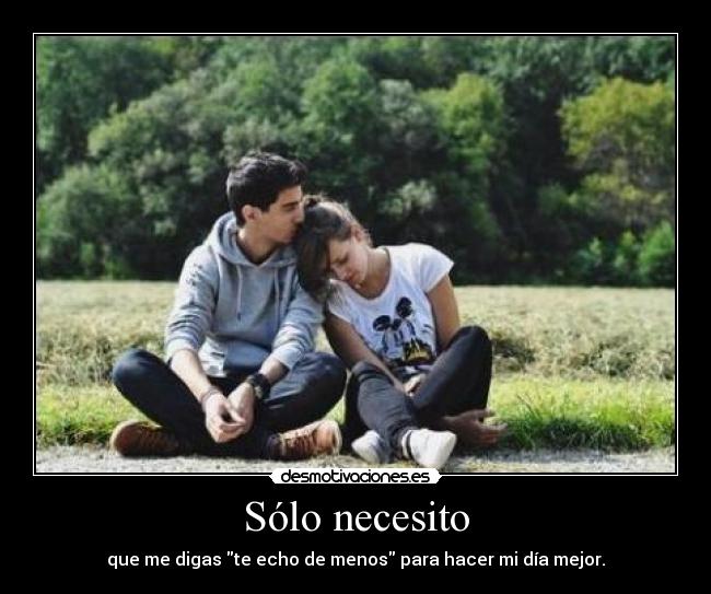Sólo necesito - que me digas te echo de menos para hacer mi día mejor.