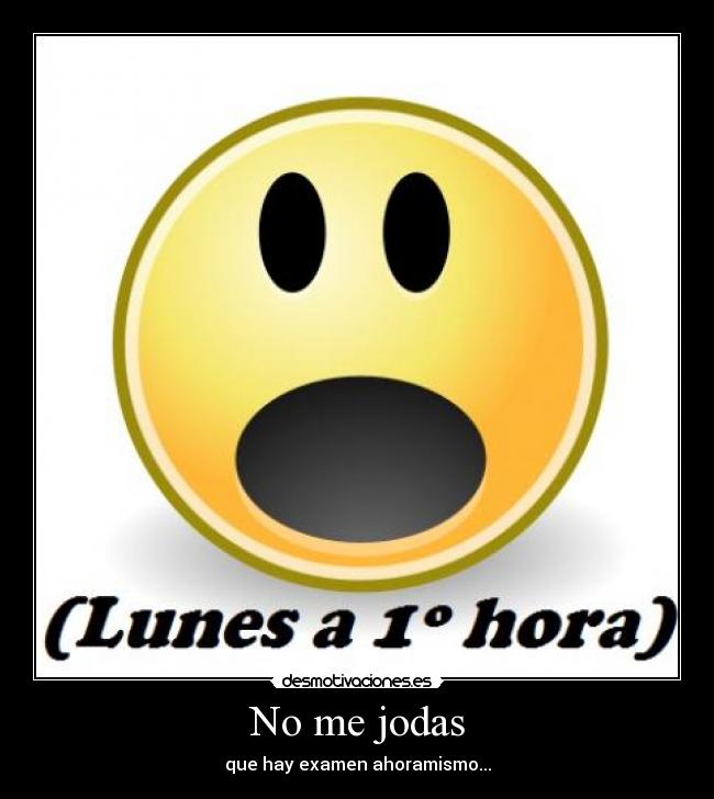 No me jodas - que hay examen ahoramismo...