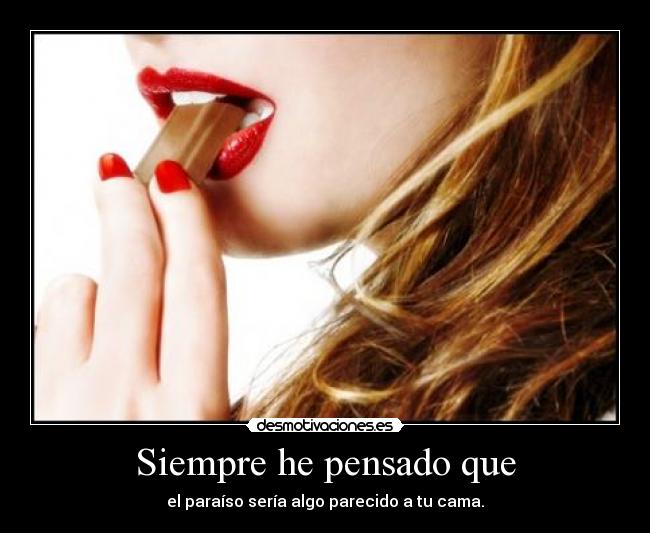 Siempre he pensado que - el paraíso sería algo parecido a tu cama.