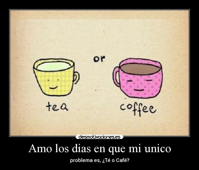 Amo los dias en que mi unico - problema es, ¿Té o Café?