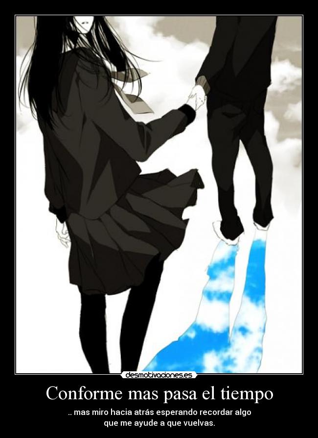 Conforme mas pasa el tiempo - .. mas miro hacia atrás esperando recordar algo
que me ayude a que vuelvas.