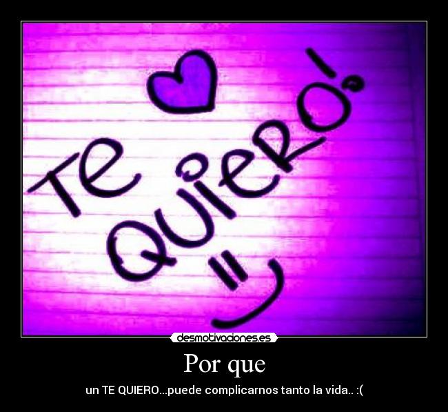 Por que - un TE QUIERO...puede complicarnos tanto la vida.. :(