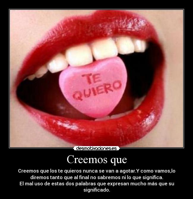 Creemos que - Creemos que los te quieros nunca se van a agotar.Y como vamos,lo
diremos tanto que al final no sabremos ni lo que significa.
El mal uso de estas dos palabras que expresan mucho más que su
significado.