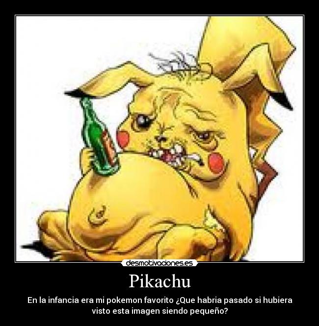 Pikachu - En la infancia era mi pokemon favorito ¿Que habria pasado si hubiera
visto esta imagen siendo pequeño?