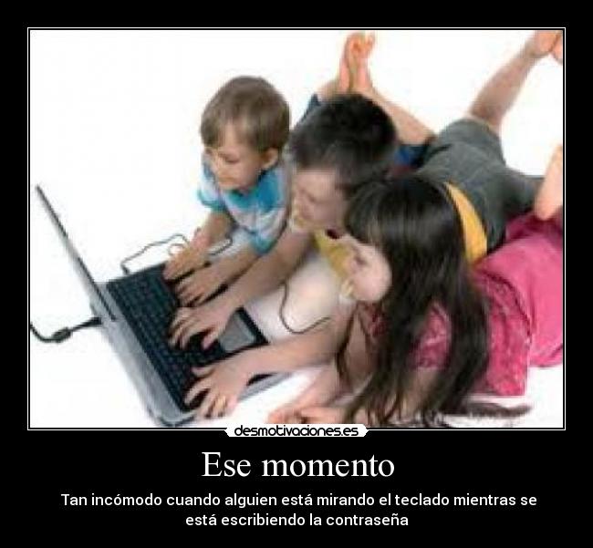 Ese momento - Tan incómodo cuando alguien está mirando el teclado mientras se
está escribiendo la contraseña