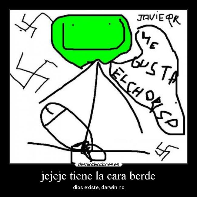 jejeje tiene la cara berde -