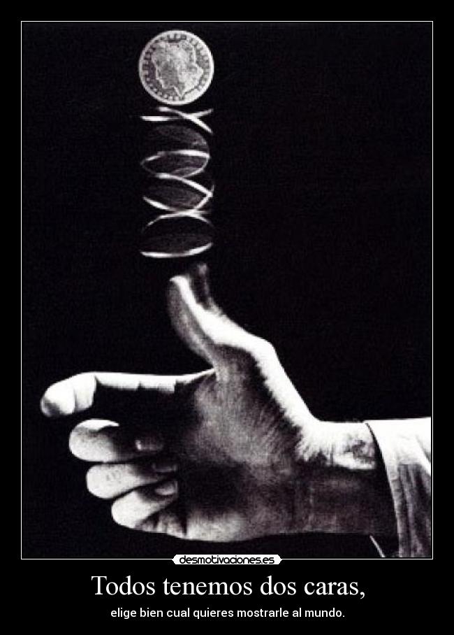 Todos tenemos dos caras, - elige bien cual quieres mostrarle al mundo.
