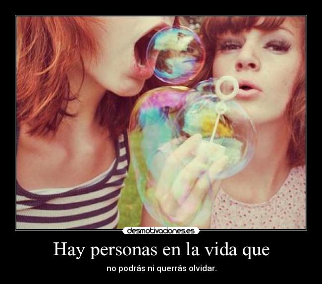 Hay personas en la vida que - no podrás ni querrás olvidar.