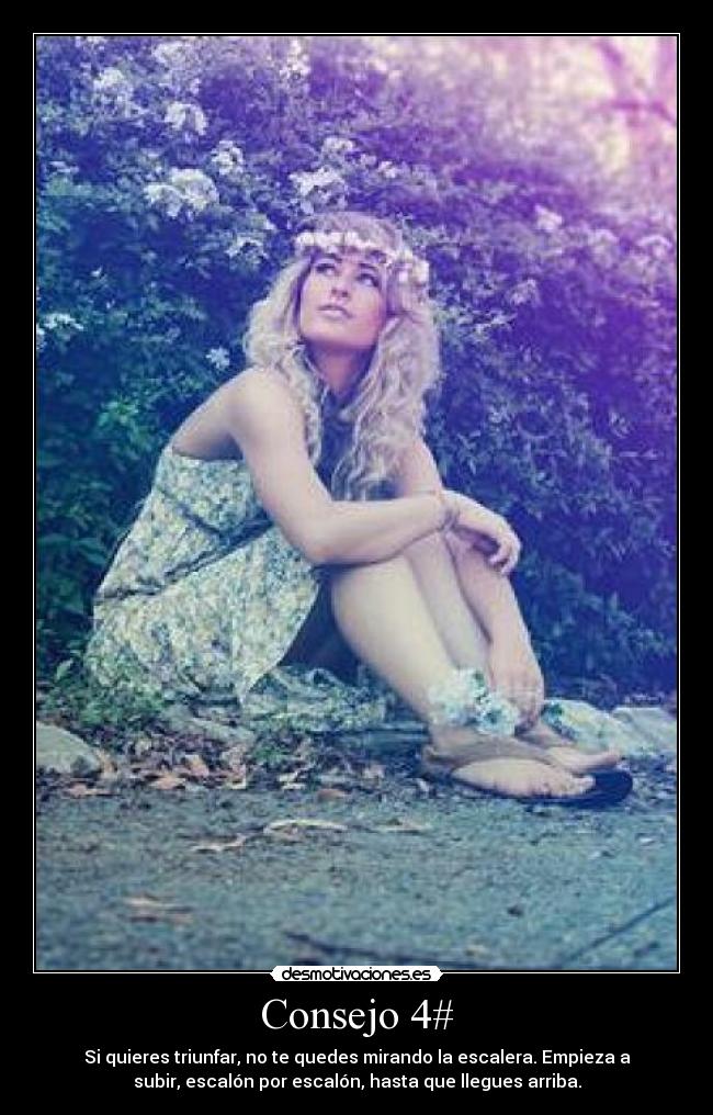 Consejo 4# - Si quieres triunfar, no te quedes mirando la escalera. Empieza a
subir, escalón por escalón, hasta que llegues arriba.