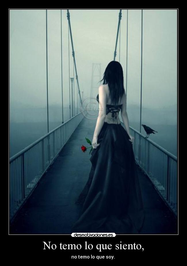 No temo lo que siento, - no temo lo que soy.