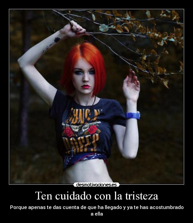 Ten cuidado con la tristeza - Porque apenas te das cuenta de que ha llegado y ya te has acostumbrado a ella