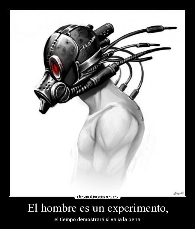 El hombre es un experimento, - el tiempo demostrará si valía la pena.