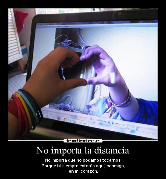 No importa la distancia - No importa que no podamos tocarnos.
Porque tú siempre estarás aquí, conmigo,
en mi corazón.