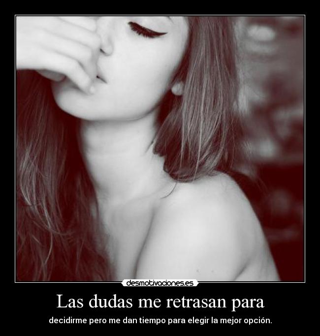 Las dudas me retrasan para - decidirme pero me dan tiempo para elegir la mejor opción.