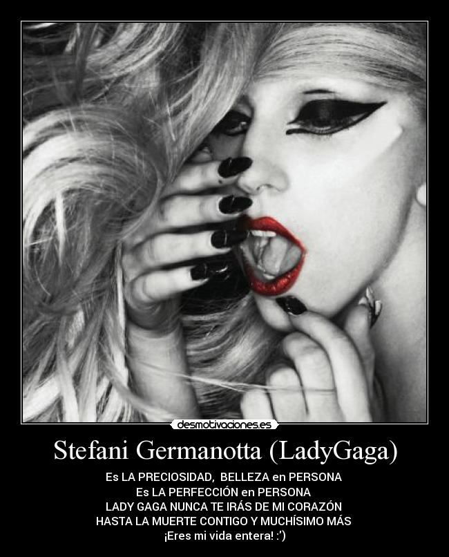 Stefani Germanotta (LadyGaga) - Es LA PRECIOSIDAD,  BELLEZA en PERSONA ♥
Es LA PERFECCIÓN en PERSONA ♥
LADY GAGA NUNCA TE IRÁS DE MI CORAZÓN ♥
HASTA LA MUERTE CONTIGO Y MUCHÍSIMO MÁS ♥
¡Eres mi vida entera! :)