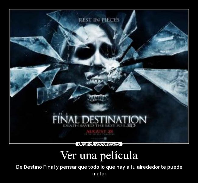 Ver una película - De Destino Final y pensar que todo lo que hay a tu alrededor te puede matar