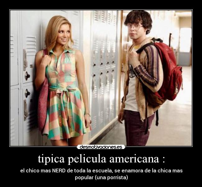 tipica pelicula americana : - el chico mas NERD de toda la escuela, se enamora de la chica mas
popular (una porrista)