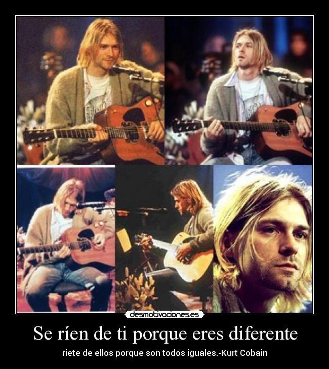 Se ríen de ti porque eres diferente - riete de ellos porque son todos iguales.-Kurt Cobain