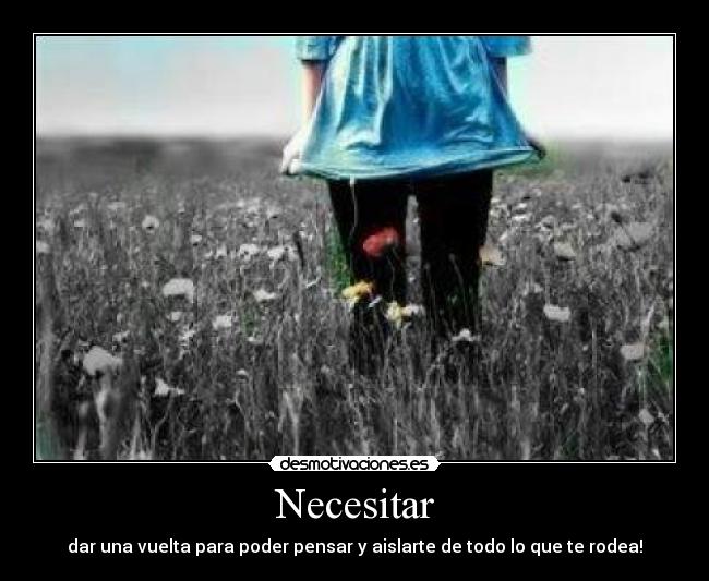 Necesitar - dar una vuelta para poder pensar y aislarte de todo lo que te rodea!