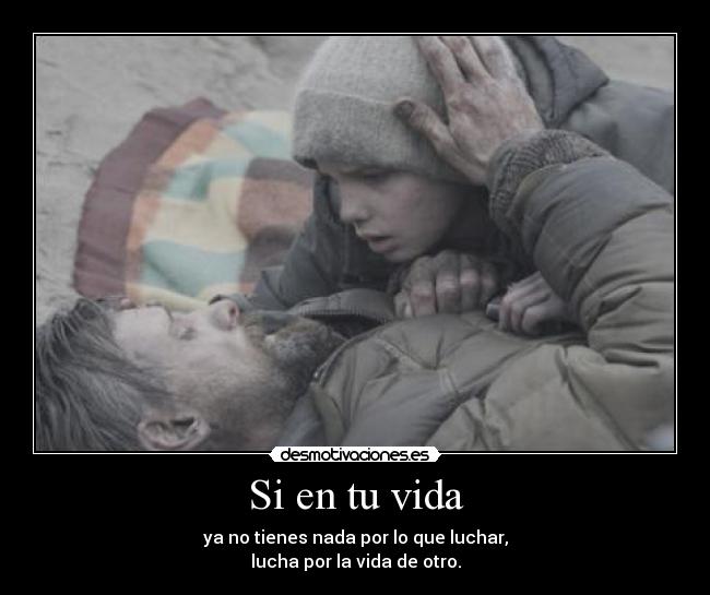 Si en tu vida - ya no tienes nada por lo que luchar,
lucha por la vida de otro.