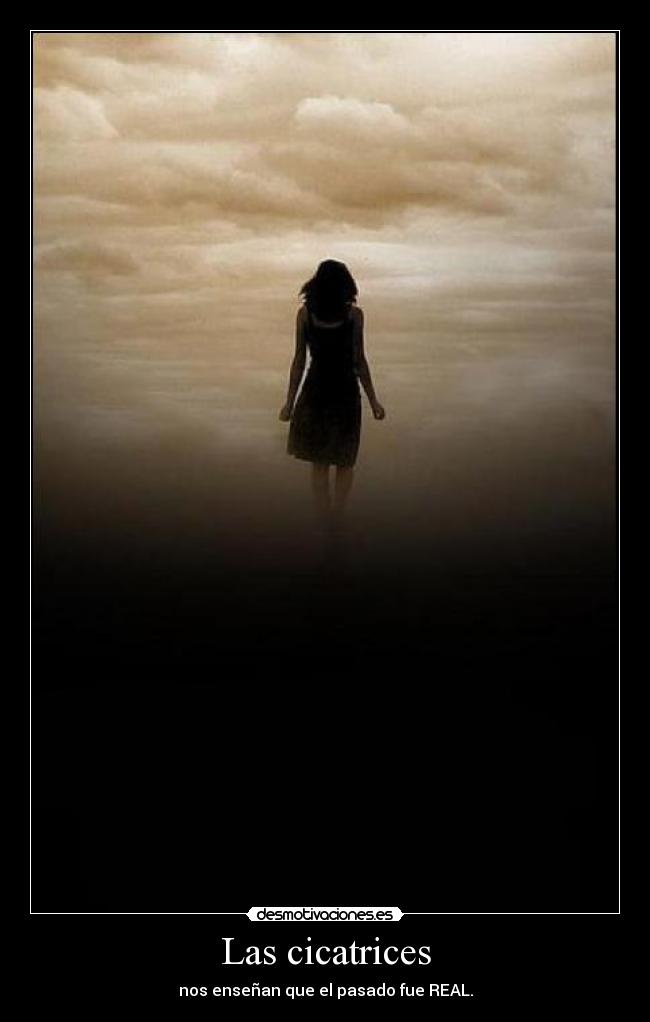 Las cicatrices - nos enseñan que el pasado fue REAL.