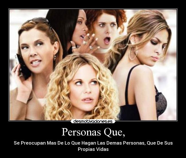 Personas Que, - Se Preocupan Mas De Lo Que Hagan Las Demas Personas, Que De Sus
Propias Vidas