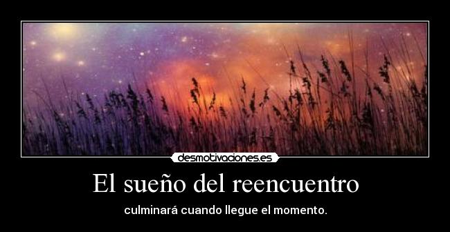 El sueño del reencuentro - culminará cuando llegue el momento.