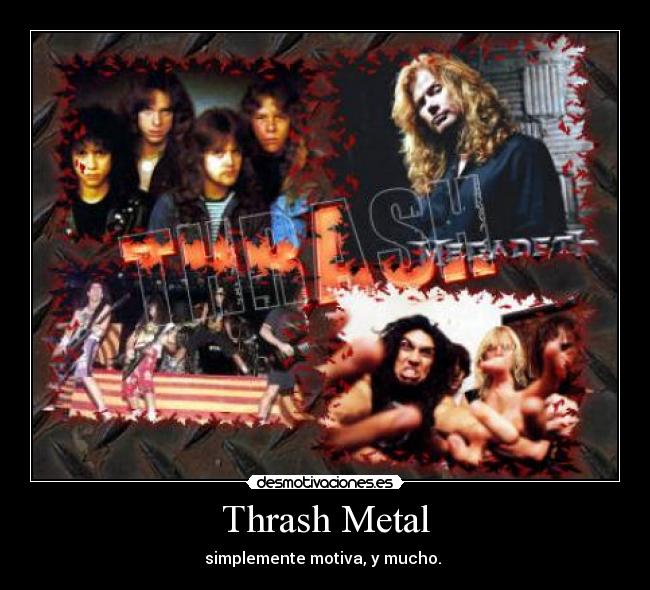 Thrash Metal - simplemente motiva, y mucho. 